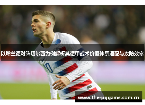 以哈兰德对阵切尔西为例解析其德甲战术价值体系适配与攻防效率 以哈兰德对阵切尔西为例解析其德甲战术价值体系适配与攻防效率
