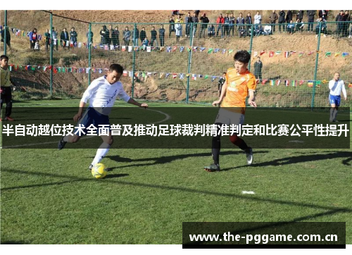 半自动越位技术全面普及推动足球裁判精准判定和比赛公平性提升