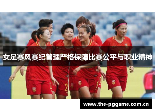 女足赛风赛纪管理严格保障比赛公平与职业精神 女足赛风赛纪管理严格保障比赛公平与职业精神